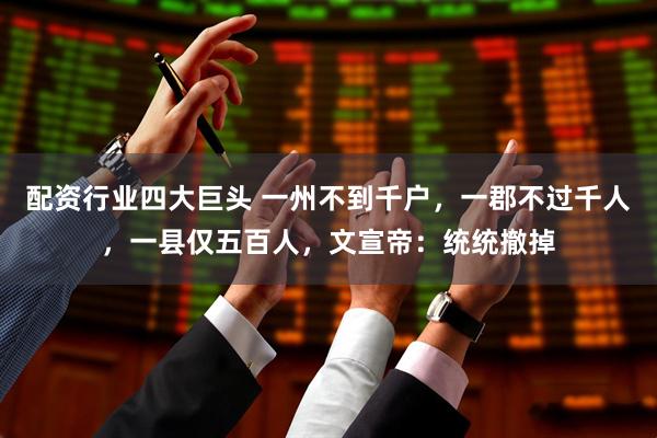配资行业四大巨头 一州不到千户，一郡不过千人，一县仅五百人，文宣帝：统统撤掉