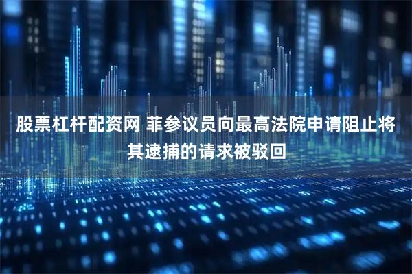 股票杠杆配资网 菲参议员向最高法院申请阻止将其逮捕的请求被驳回